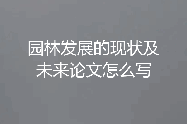 园林发展的现状及未来论文怎么写