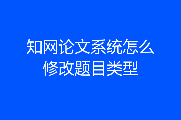 知网论文系统怎么修改题目类型
