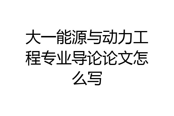 大一能源与动力工程专业导论论文怎么写