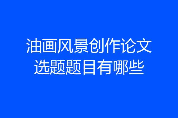 油画风景创作论文选题题目有哪些