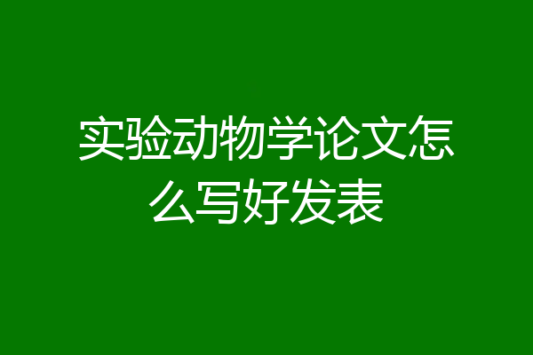 实验动物学论文怎么写好发表