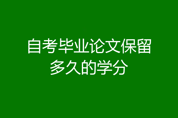 自考毕业论文保留多久的学分