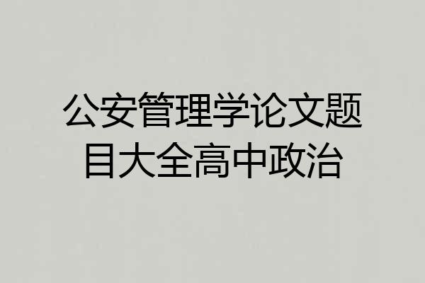 公安管理学论文题目大全高中政治