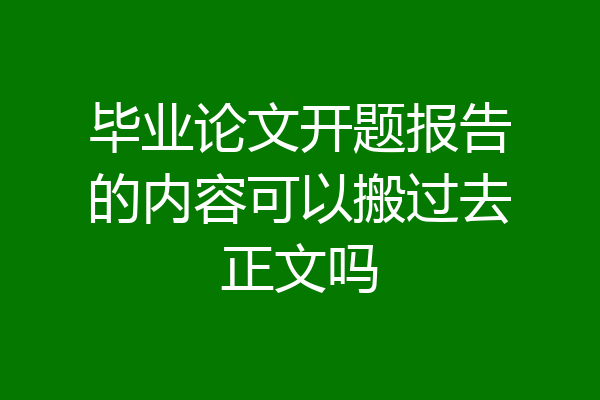 毕业论文开题报告的内容可以搬过去正文吗