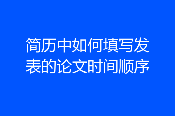 简历中如何填写发表的论文时间顺序