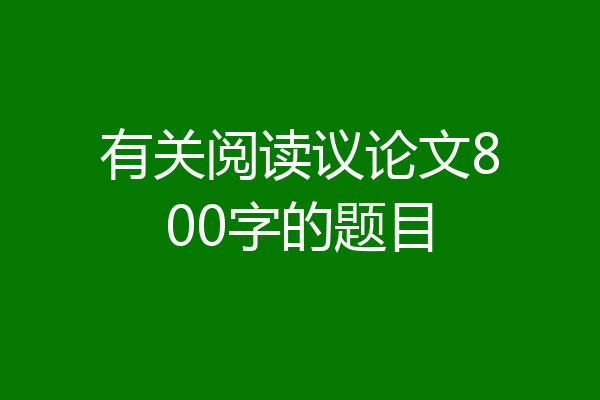 有关阅读议论文800字的题目