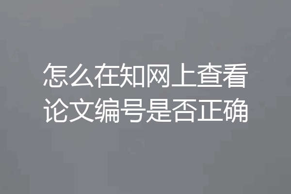 怎么在知网上查看论文编号是否正确