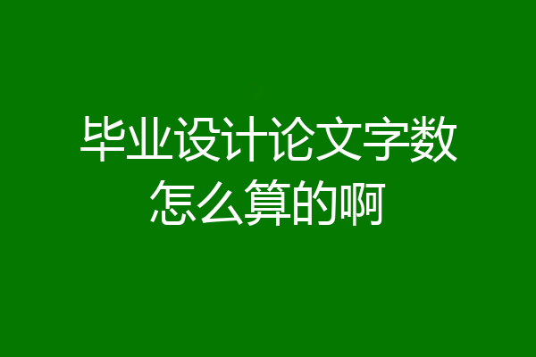 毕业设计论文字数怎么算的啊