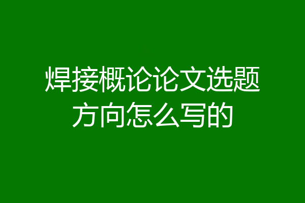 焊接概论论文选题方向怎么写的