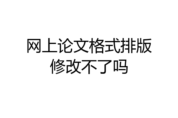 网上论文格式排版修改不了吗