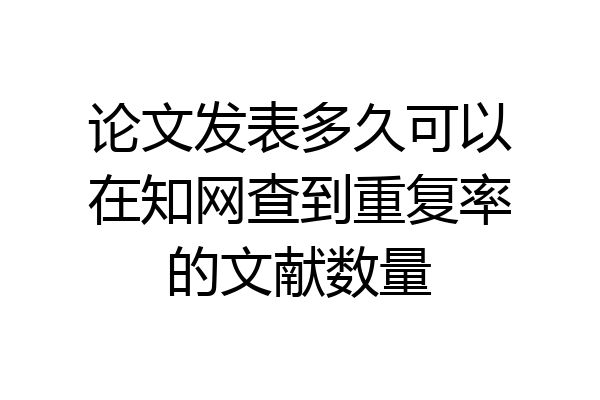 论文发表多久可以在知网查到重复率的文献数量