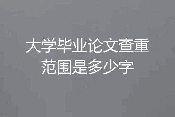 大学毕业论文查重范围是多少字