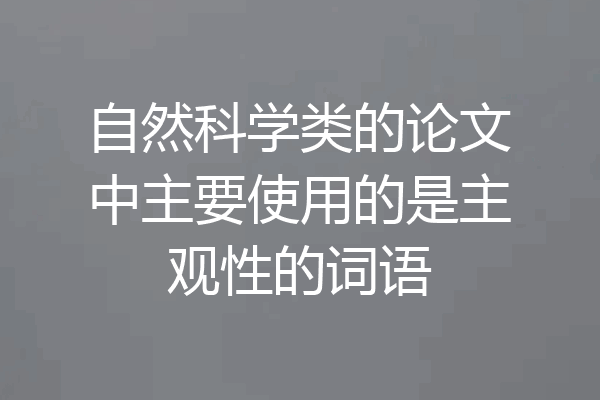 自然科学类的论文中主要使用的是主观性的词语