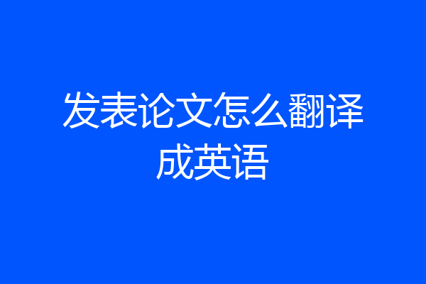 发表论文怎么翻译成英语