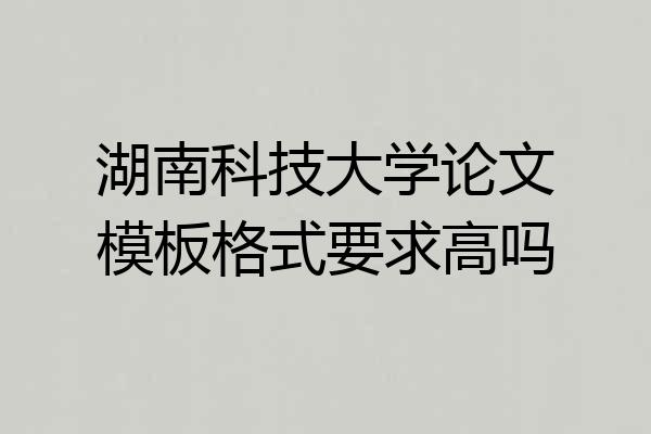 湖南科技大学论文模板格式要求高吗