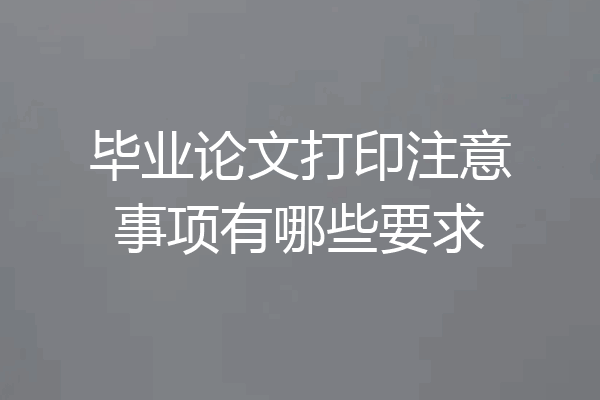 毕业论文打印注意事项有哪些要求