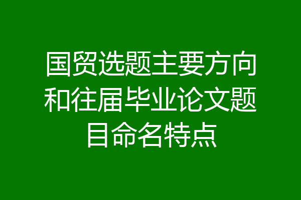 国贸选题主要方向和往届毕业论文题目命名特点