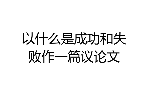 以什么是成功和失败作一篇议论文