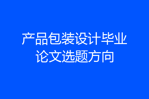 产品包装设计毕业论文选题方向