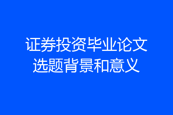 证券投资毕业论文选题背景和意义