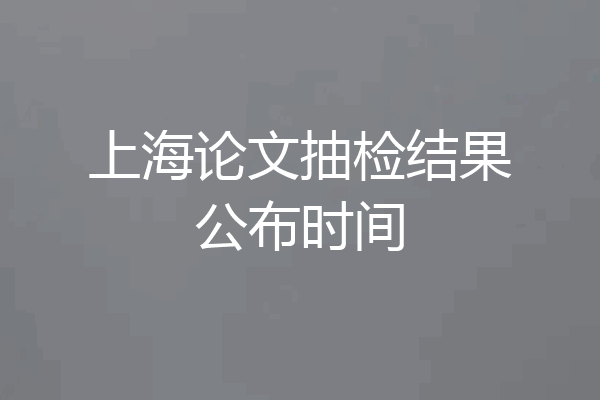 上海论文抽检结果公布时间