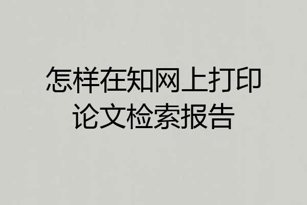 怎样在知网上打印论文检索报告
