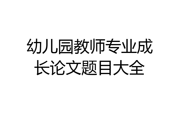 幼儿园教师专业成长论文题目大全