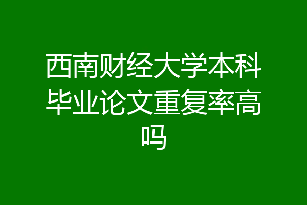 西南财经大学本科毕业论文重复率高吗