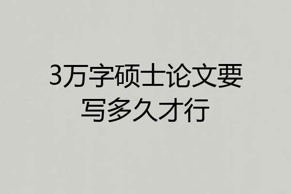 3万字硕士论文要写多久才行