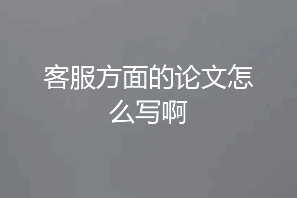 客服方面的论文怎么写啊