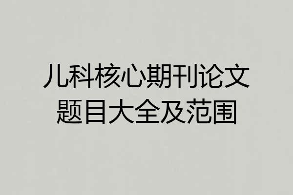 儿科核心期刊论文题目大全及范围