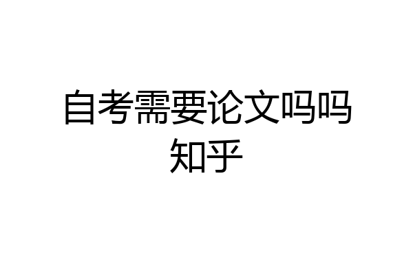 自考需要论文吗吗知乎