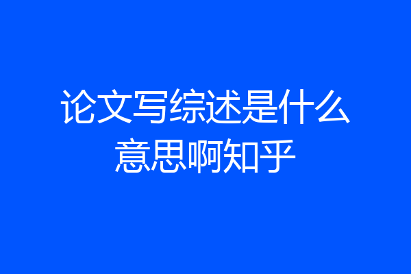 论文写综述是什么意思啊知乎
