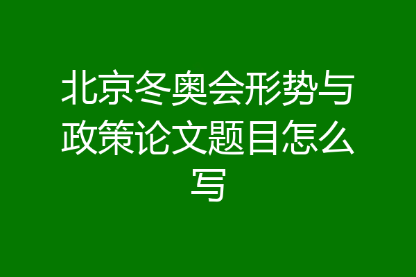 北京冬奥会形势与政策论文题目怎么写