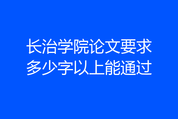 长治学院论文要求多少字以上能通过