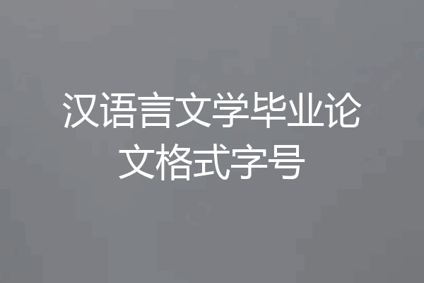 汉语言文学毕业论文格式字号