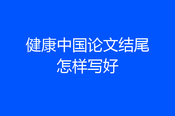 健康中国论文结尾怎样写好