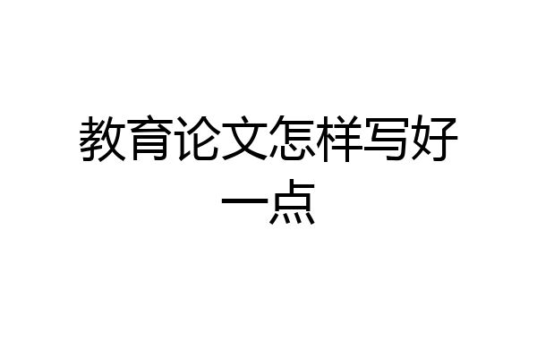 教育论文怎样写好一点