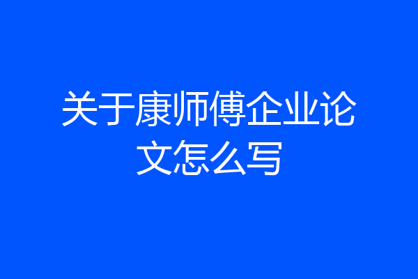 关于康师傅企业论文怎么写