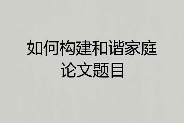 如何构建和谐家庭论文题目