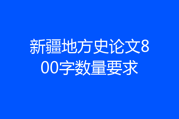 新疆地方史论文800字数量要求