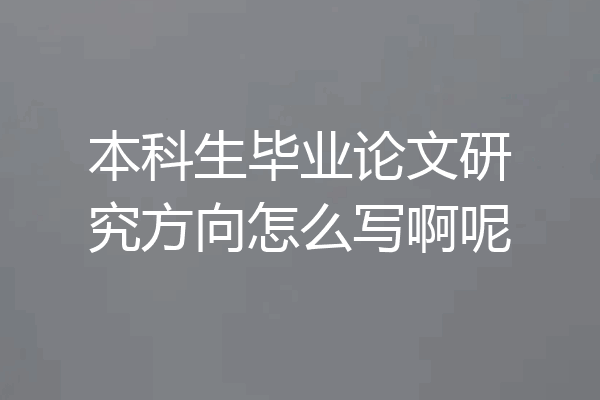 本科生毕业论文研究方向怎么写啊呢
