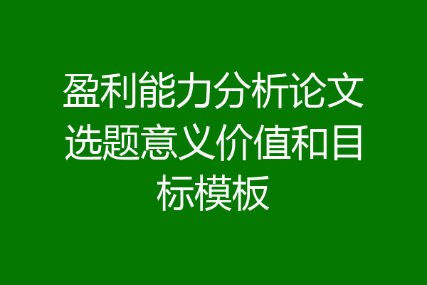 盈利能力分析论文选题意义价值和目标模板