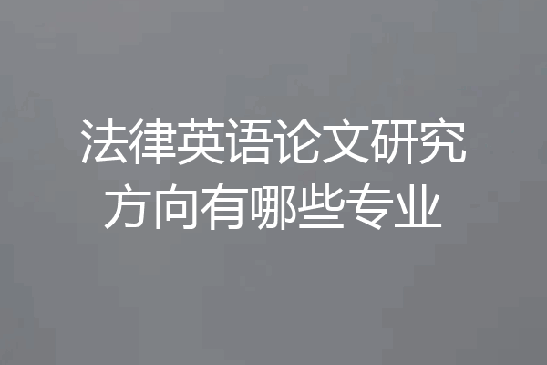 法律英语论文研究方向有哪些专业