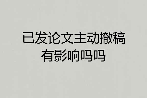 已发论文主动撤稿有影响吗吗