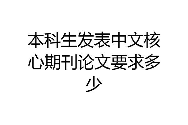 本科生发表中文核心期刊论文要求多少
