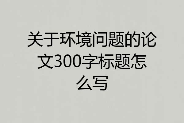 关于环境问题的论文300字标题怎么写