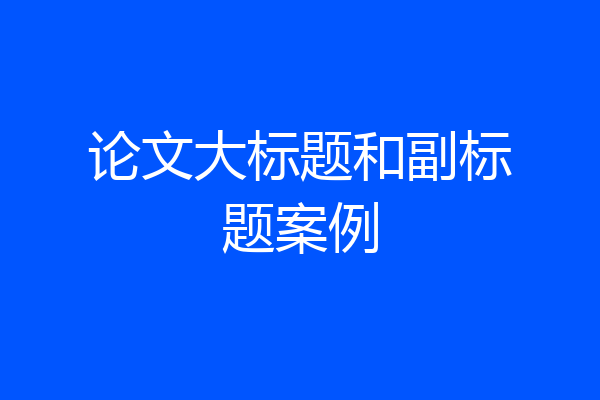 论文大标题和副标题案例