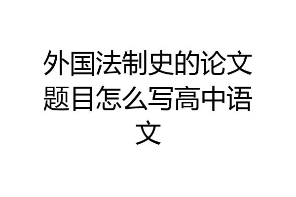 外国法制史的论文题目怎么写高中语文