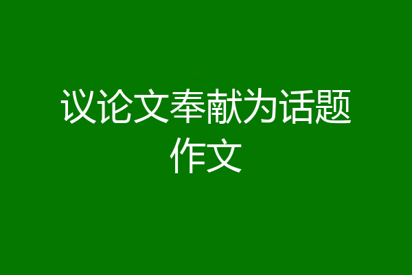 议论文奉献为话题作文